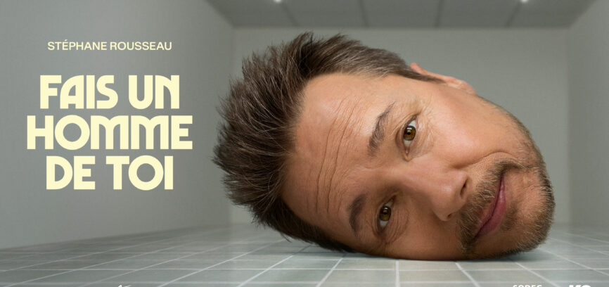 FAIS UN HOMME DE TOI – SEPTIÈME ONE-MAN SHOW DE STÉPHANE ROUSSEAU